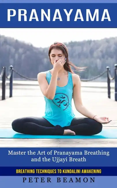 Pranayama: Breathing Techniques to Kundalini Awakening (Master the Art of Pranayama Breathing and the Ujjayi Breath) - Paperback