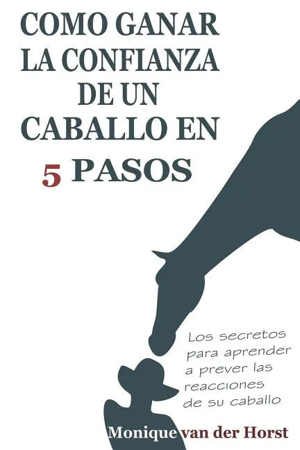 Como ganar la confianza de un caballo en 5 pasos: Los secretos para aprender a prever las reacciones de su caballo - Paperback