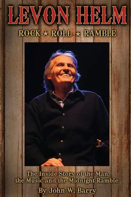 Levon Helm: Rock, Roll & Ramble-The Inside Story of the Man, the Music and the Midnight Ramble - Paperback