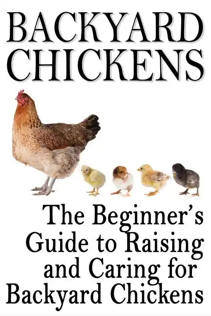 Backyard Chickens: The Beginner's Guide to Raising and Caring for Backyard Chickens - Paperback