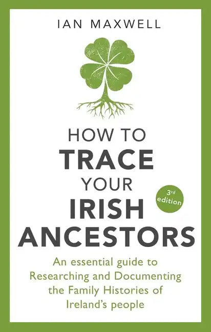 How to Trace Your Irish Ancestors: An Essential Guide to Researching and Documenting the Family Histories of Ireland's People - Paperback
