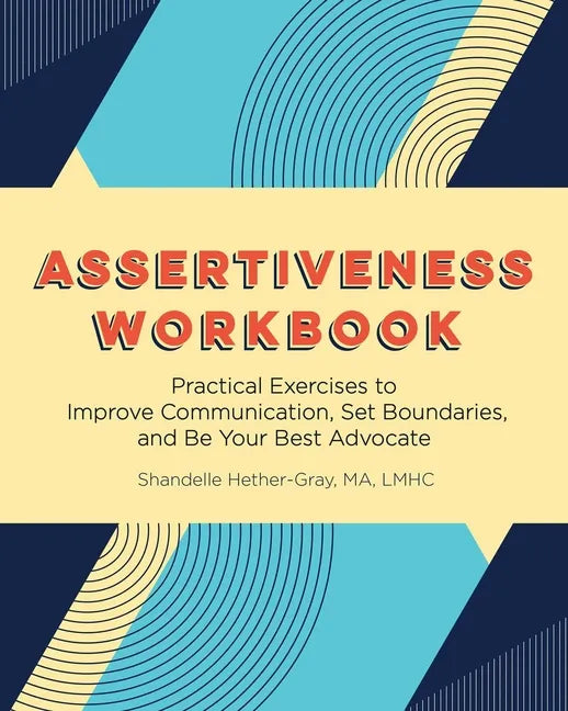 Assertiveness Workbook: Practical Exercises to Improve Communication, Set Boundaries, and Be Your Best Advocate - Paperback