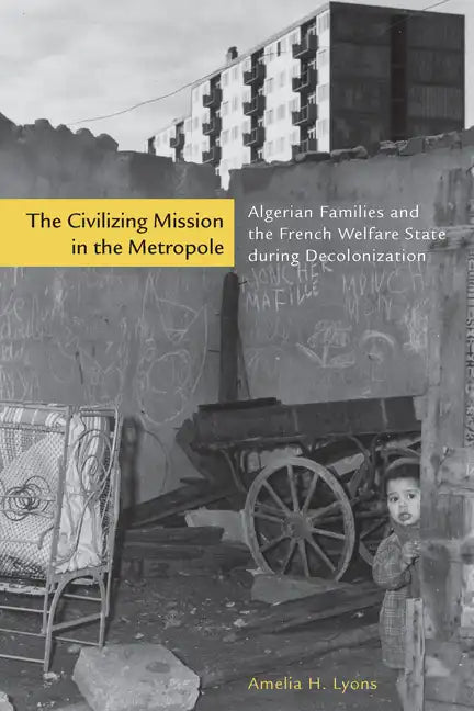 The Civilizing Mission in the Metropole: Algerian Families and the French Welfare State During Decolonization - Hardcover