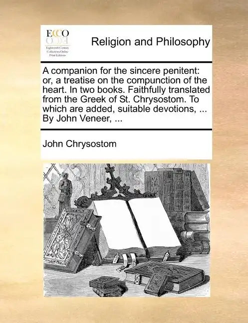 A Companion for the Sincere Penitent: Or, a Treatise on the Compunction of the Heart. in Two Books. Faithfully Translated from the Greek of St. Chryso - Paperback