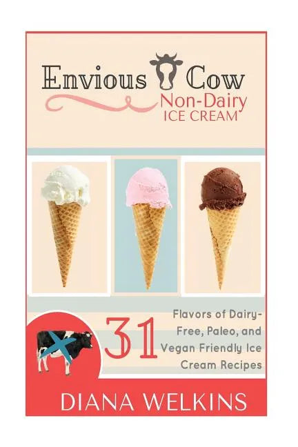 Envious Cow Non-Dairy Ice Cream: 31 Flavors of Dairy-Free, Paleo, and Vegan Friendly Ice Cream Recipes - Paperback