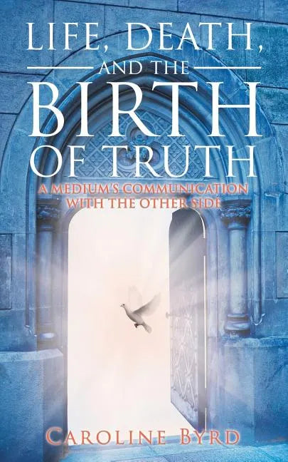 Life, Death, and the Birth of Truth: A Medium's Communication with the Other Side - Paperback