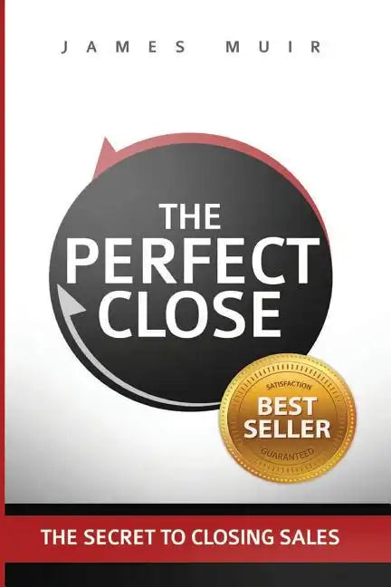 The Perfect Close: The Secret To Closing Sales - The Best Selling Practices & Techniques For Closing The Deal - Paperback