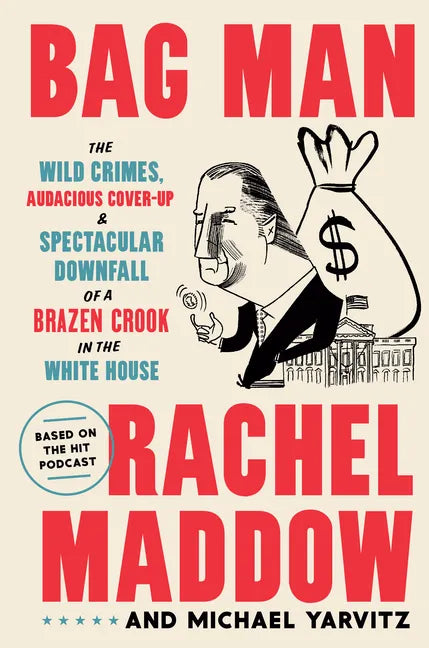 Bag Man: The Wild Crimes, Audacious Cover-Up, and Spectacular Downfall of a Brazen Crook in the White House - Hardcover