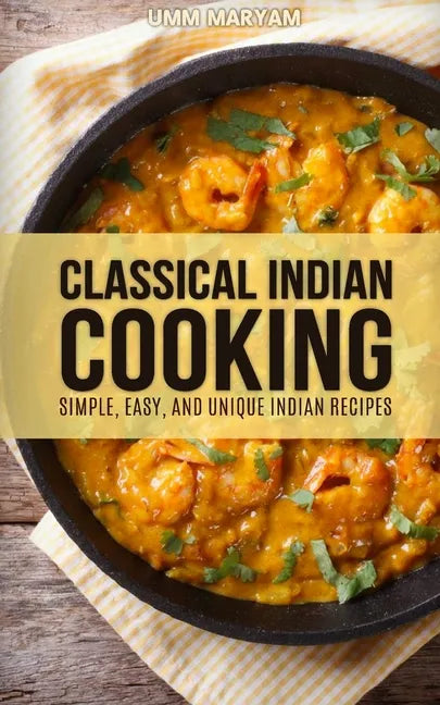 Classical Indian Cooking: Simple, Easy, and Unique Indian Recipes - Paperback