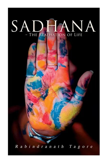 Sadhana - The Realisation of Life: Essays on Religion and the Ancient Spirit of India - Paperback