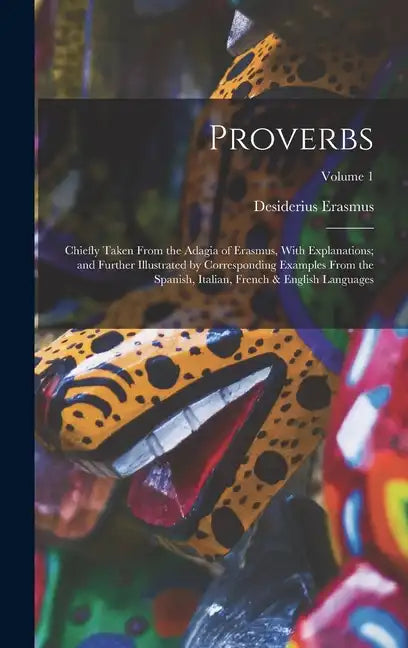 Proverbs: Chiefly Taken From the Adagia of Erasmus, With Explanations; and Further Illustrated by Corresponding Examples From th - Hardcover