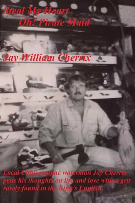 Steal My Heart Oh! Pirate Maid: Local Chincoteague waterman Jay Cherrix pens his thoughts on life and love with a grit rarely found in the King's Engl - Paperback