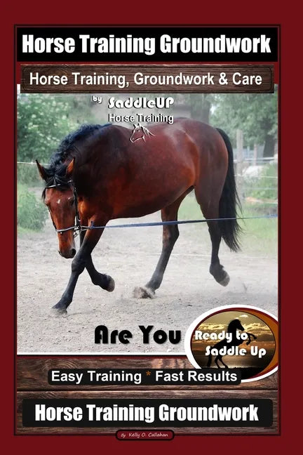 Horse Training Groundwork, Horse Training, Groundwork & Care By SaddleUP Horse Training, Are You Ready to Saddle Up? Easy Training * Fast Results, Hor - Paperback