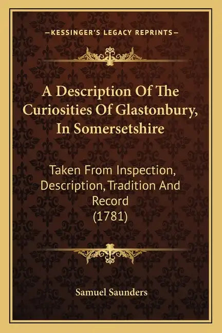 A Description Of The Curiosities Of Glastonbury, In Somersetshire: Taken From Inspection, Description, Tradition And Record (1781) - Paperback