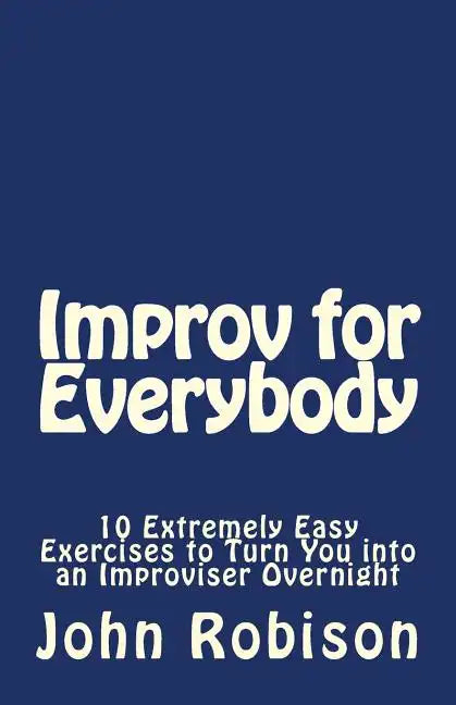 Improv for Everybody: 10 Extremely Easy Exercises to Turn You into an Improviser Overnight - Paperback