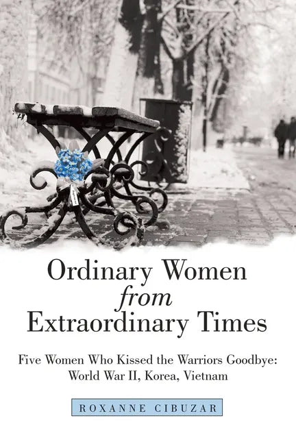Ordinary Women from Extraordinary Times: Five Women Who Kissed the Warriors Goodbye: World War Ii, Korea, Vietnam - Paperback