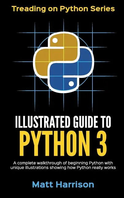 Illustrated Guide to Python 3: A Complete Walkthrough of Beginning Python with Unique Illustrations Showing how Python Really Works. Now covering Pyt - Paperback