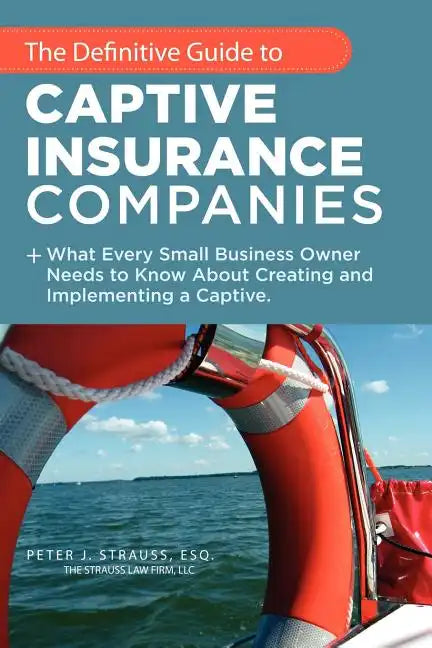 The Definitive Guide to Captive Insurance Companies: What Every Small Business Owner Needs to Know About Creating and Implementing a Captive - Paperback