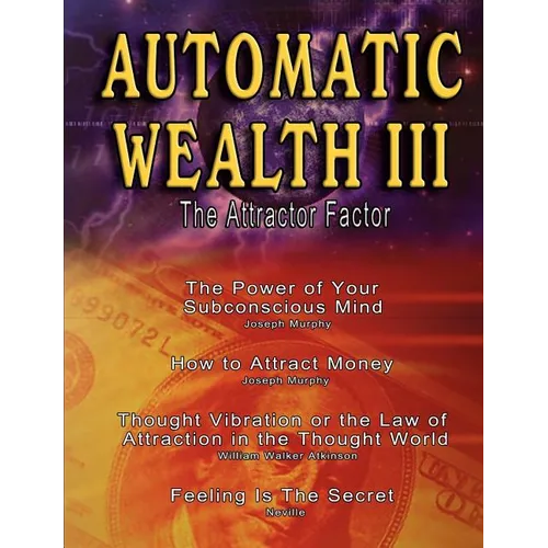 Automatic Wealth III: The Attractor Factor - Including: The Power of Your Subconscious Mind, How to Attract Money by Joseph Murphy, the Law - Paperback