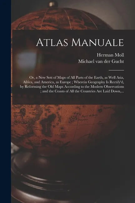 Atlas Manuale: or, a New Sett of Maps of All Parts of the Earth, as Well Asia, Africa, and America, as Europe; Wherein Geography is R - Paperback