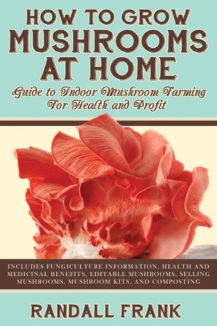 How to Grow Mushrooms at Home: Guide to Indoor Mushroom Farming for Health and Profit - Paperback