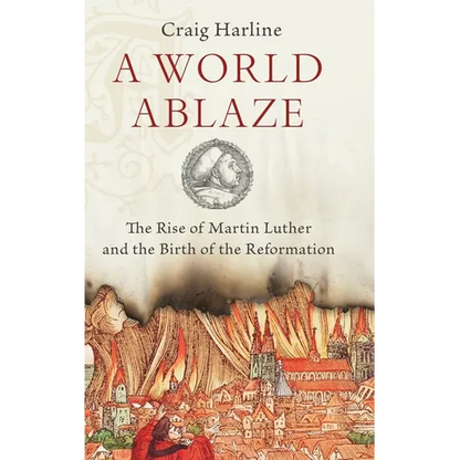 World Ablaze: The Rise of Martin Luther and the Birth of the Reformation - Hardcover