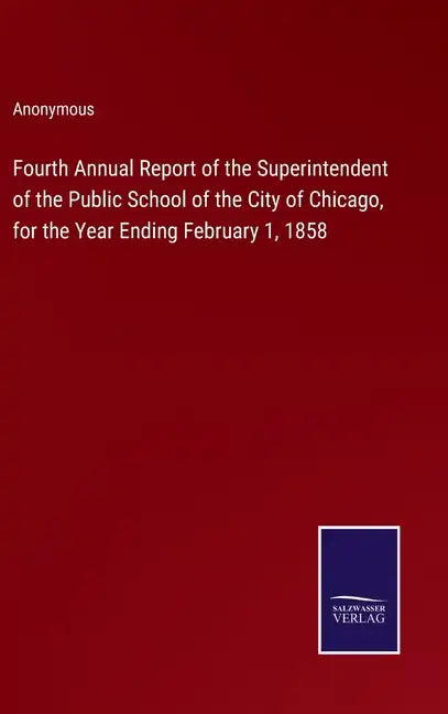 Fourth Annual Report of the Superintendent of the Public School of the City of Chicago, for the Year Ending February 1, 1858 - Hardcover