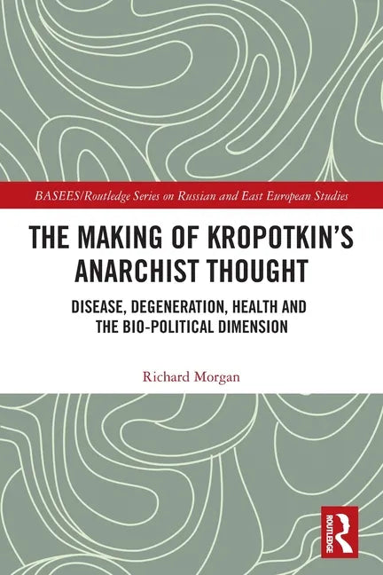 The Making of Kropotkin's Anarchist Thought: Disease, Degeneration, Health and the Bio-Political Dimension - Paperback
