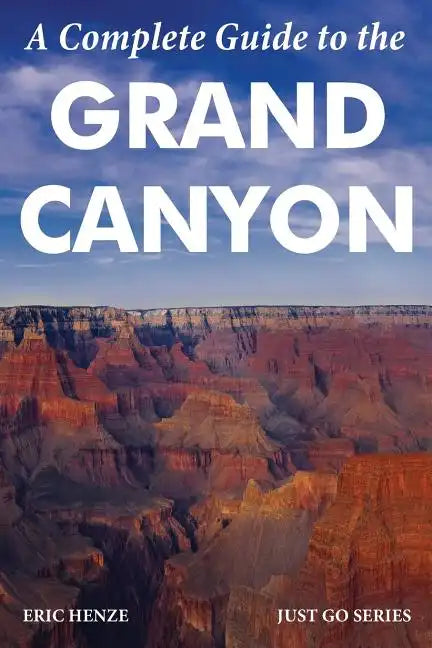 A Complete Guide to the Grand Canyon: A Complete Guide to the Grand Canyon National Park and Surrounding Areas - Paperback