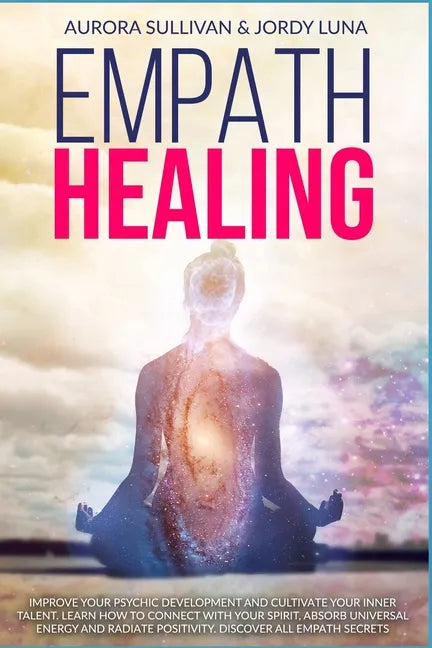 Empath Healing: Become a Healer and stop absorbing Negative Energy. Learn how to Raise your Vibration by developing Abilities and Skil - Paperback