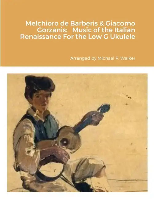 Melchioro de Barberis & Giacomo Gorzanis: Music of the Italian Renaissance For the Low G Ukulele - Paperback