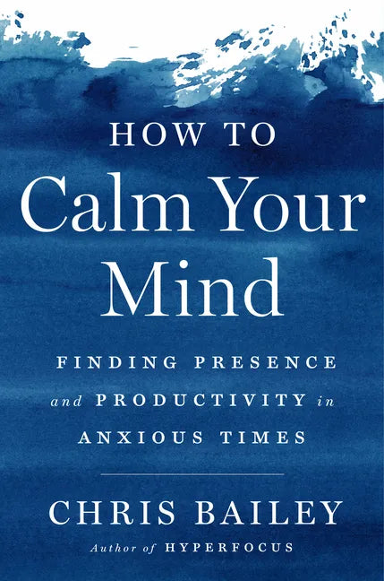 How to Calm Your Mind: Finding Presence and Productivity in Anxious Times - Hardcover