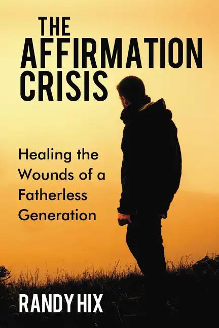 The Affirmation Crisis: Healing the Wounds of a Fatherless Generation - Hardcover