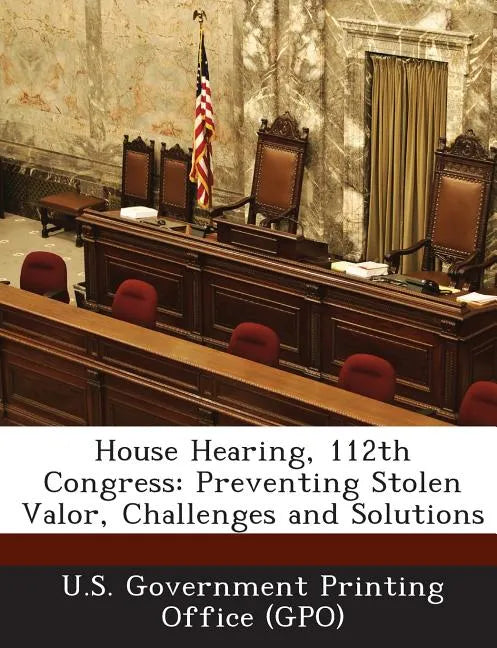 House Hearing, 112th Congress: Preventing Stolen Valor, Challenges and Solutions - Paperback