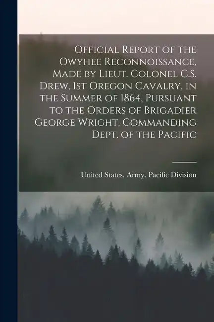 Official Report of the Owyhee Reconnoissance, Made by Lieut. Colonel C.S. Drew, 1st Oregon Cavalry, in the Summer of 1864, Pursuant to the Orders of B - Paperback