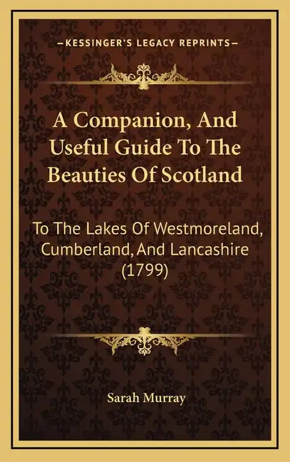 A Companion, and Useful Guide to the Beauties of Scotland: To the Lakes of Westmoreland, Cumberland, and Lancashire (1799) - Hardcover