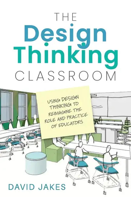 The Design Thinking Classroom: Using Design Thinking to Reimagine the Role and Practice of Educators - Paperback
