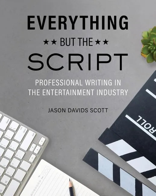 Everything but the Script: Professional Writing in the Entertainment Industry - Paperback
