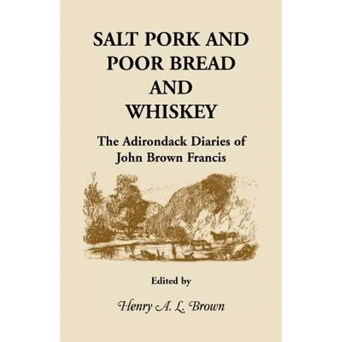 Salt Pork and Poor Bread and Whiskey: The Adirondack Diaries of John Brown Francis - Paperback