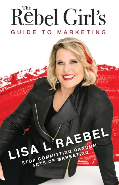 The Rebel Girl's Guide to Marketing: Stop Committing Random Acts of Marketing! - Paperback