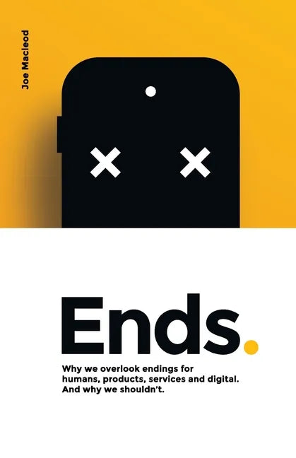 Ends.: Why we overlook endings for humans, products, services and digital. And why we shouldn't. - Paperback