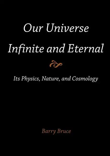 Our Universe-Infinite and Eternal: Its Physics, Nature, and Cosmology - Paperback