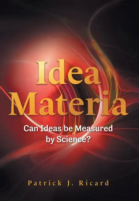 Idea Materia: Can Ideas be Measured by Science? - Hardcover