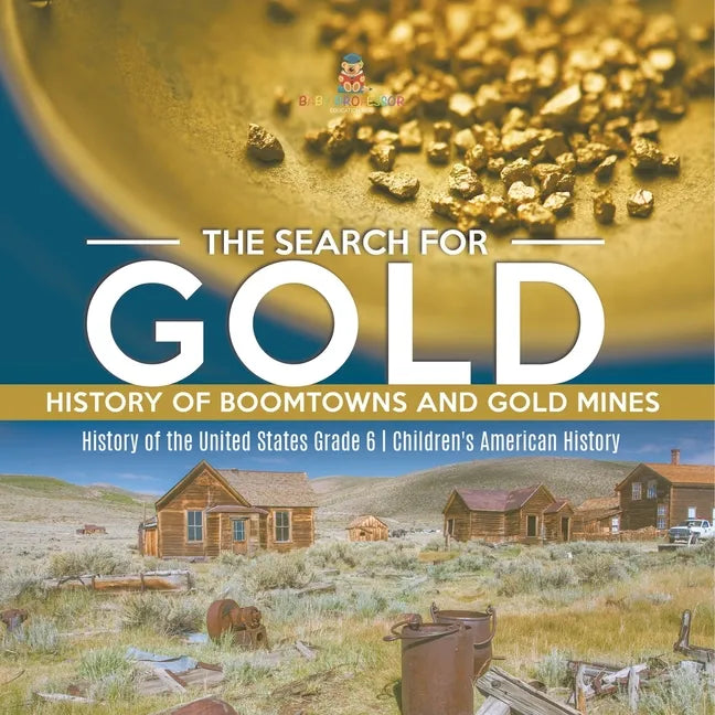 The Search for Gold: History of Boomtowns and Gold Mines History of the United States Grade 6 Children's American History - Paperback