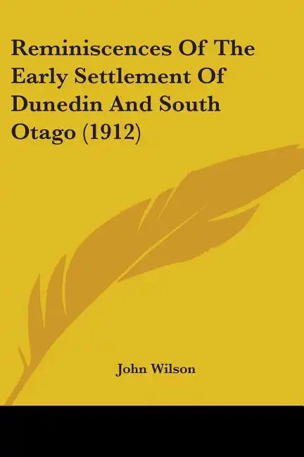 Reminiscences Of The Early Settlement Of Dunedin And South Otago (1912) - Paperback
