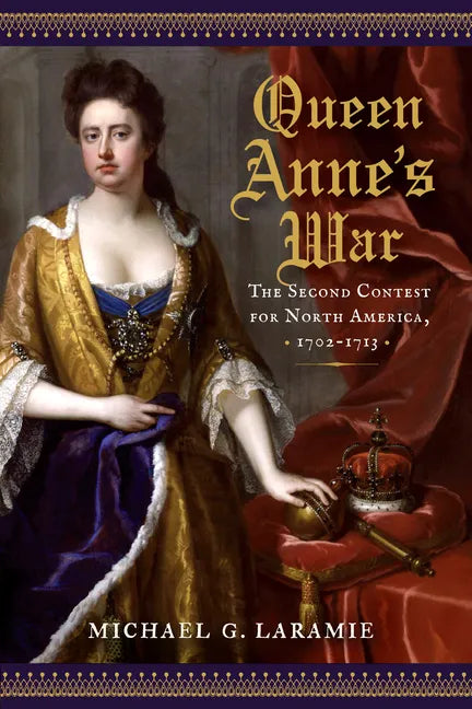 Queen Anne's War: The Second Contest for North America, 1702-1713 - Hardcover