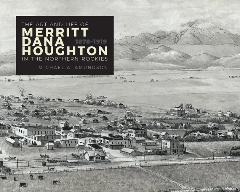 The Art and Life of Merritt Dana Houghton in the Northern Rockies, 1878-1919 - Hardcover