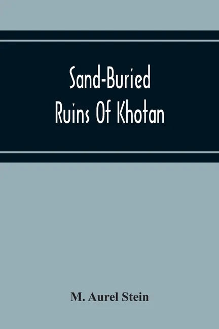 Sand-Buried Ruins Of Khotan: Personal Narrative Of A Journey Of Archaeological And Geographical Exploration In Chinese Turkestan - Paperback