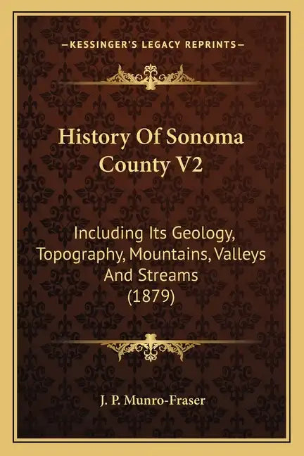 History Of Sonoma County V2: Including Its Geology, Topography, Mountains, Valleys And Streams (1879) - Paperback