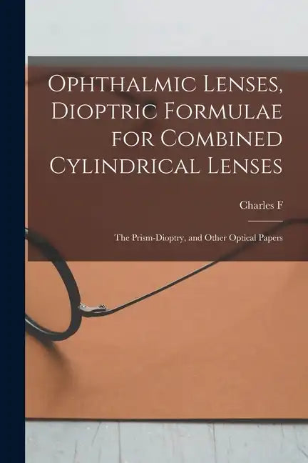 Ophthalmic Lenses, Dioptric Formulae for Combined Cylindrical Lenses: The Prism-dioptry, and Other Optical Papers - Paperback